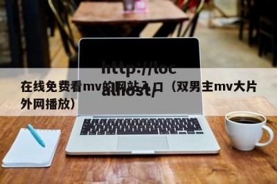 在线免费看mv的网站入口（双男主mv大片外网播放）