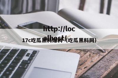 17c吃瓜黑料爆料（吃瓜黑料网）