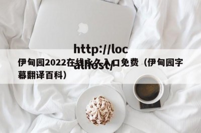 伊甸园2022在线永久入口免费（伊甸园字幕翻译百科）