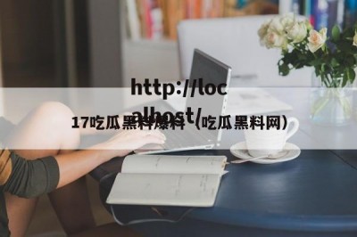 17吃瓜黑料爆料（吃瓜黑料网）