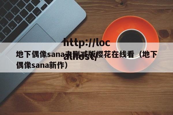 地下偶像sana未删减版樱花在线看(地下偶像sana新作)